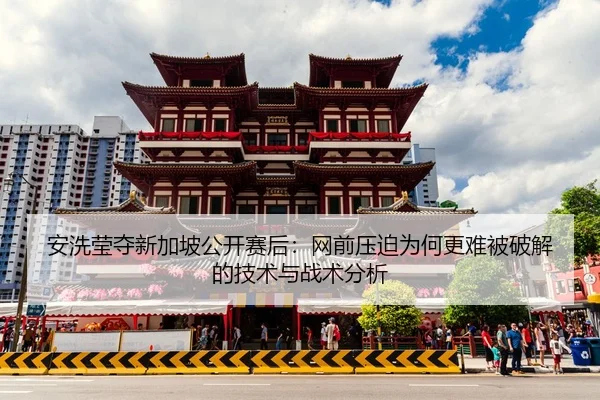 安洗莹夺新加坡公开赛后：网前压迫为何更难被破解的技术与战术分析