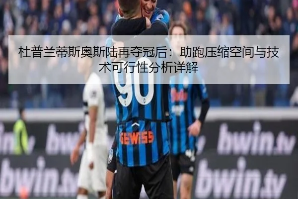 杜普兰蒂斯奥斯陆再夺冠后：助跑压缩空间与技术可行性分析详解